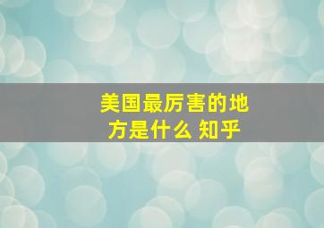 美国最厉害的地方是什么 知乎